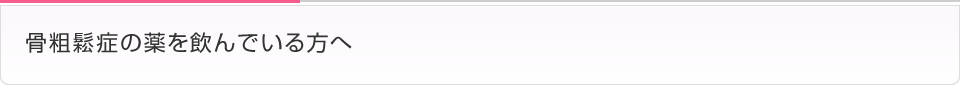 骨粗鬆症の薬を飲んでいる方へ