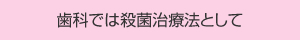 歯科では殺菌治療法として