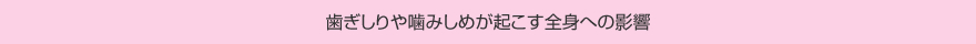 歯ぎしりや噛みしめが起こす全身への影響