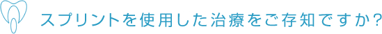 スプリントを使用した治療をご存知ですか？